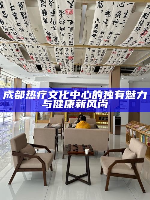 成都热疗文化中心的独有魅力与健康新风尚