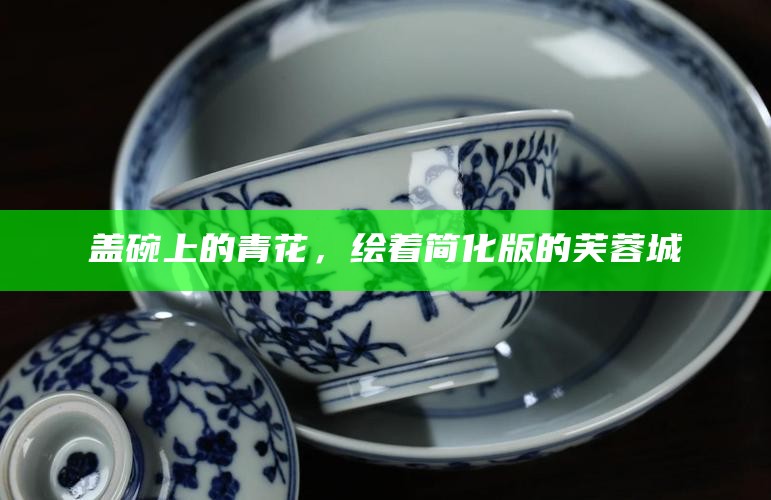 盖碗上的青花，绘着简化版的芙蓉城