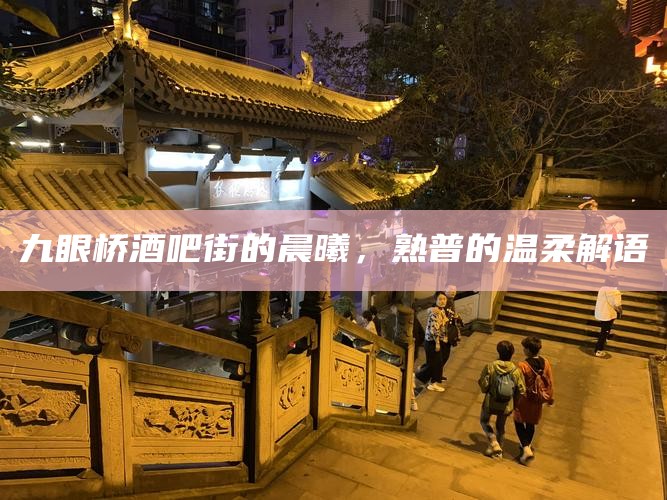 九眼桥酒吧街的晨曦，熟普的温柔解语