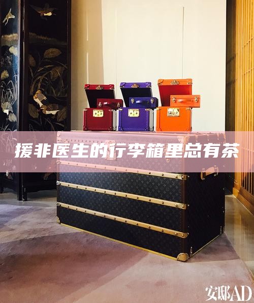 援非医生的行李箱里总有茶