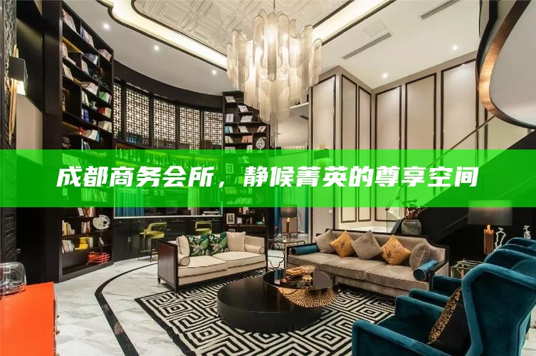 成都商务会所，静候菁英的尊享空间