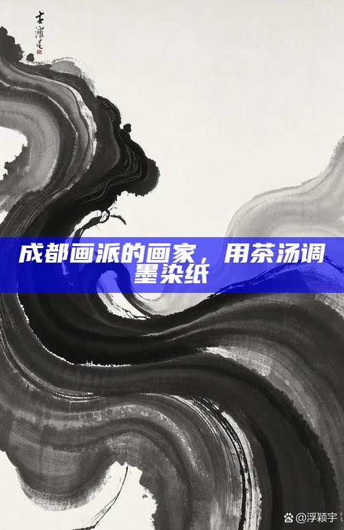 成都画派的画家，用茶汤调墨染纸