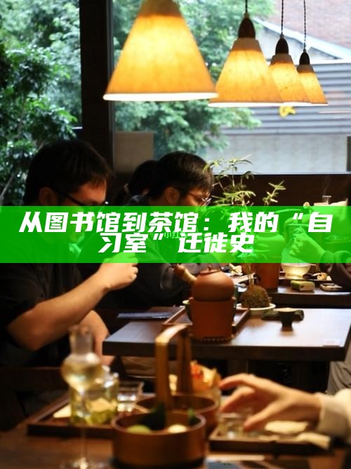 从图书馆到茶馆：我的“自习室”迁徙史